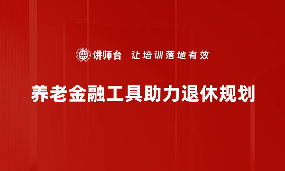 养老金融工具助力退休规划