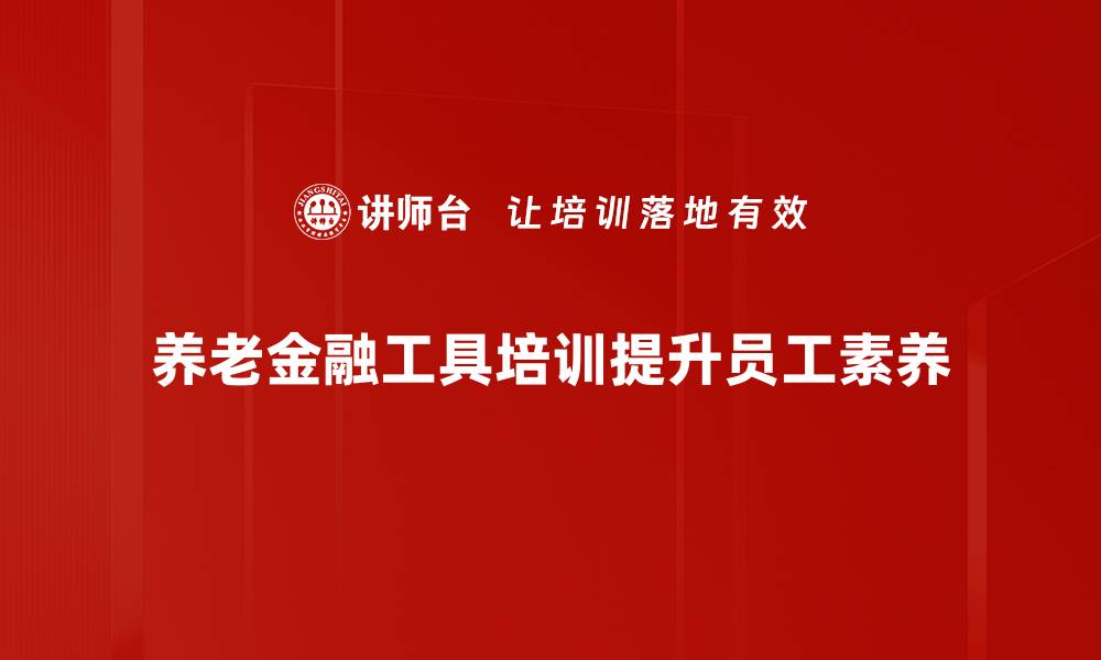 养老金融工具培训提升员工素养