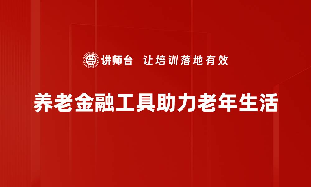 养老金融工具助力老年生活