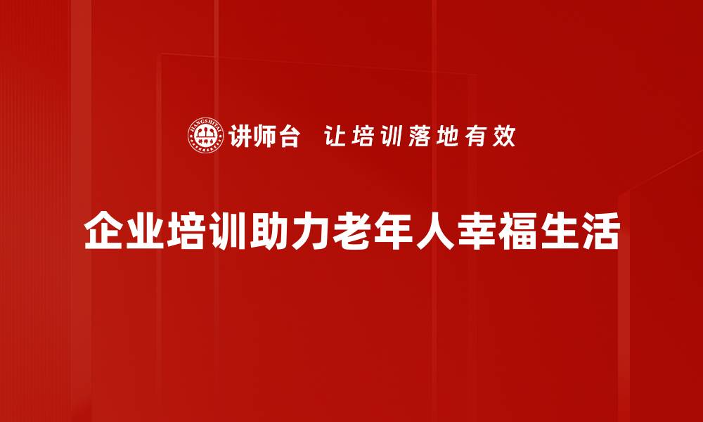 企业培训助力老年人幸福生活