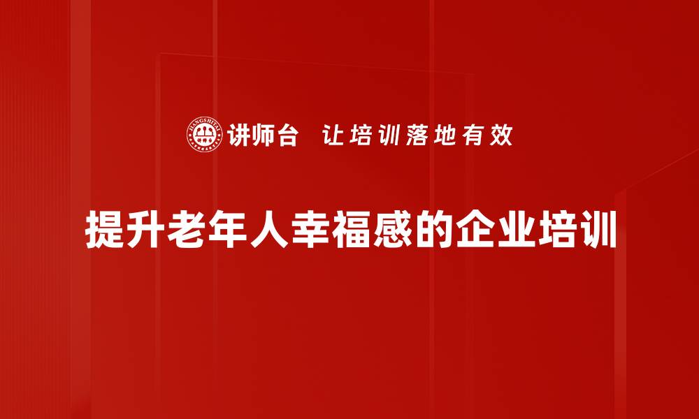 提升老年人幸福感的企业培训