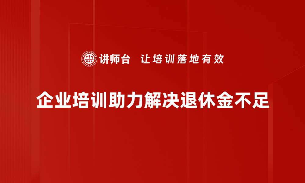 企业培训助力解决退休金不足