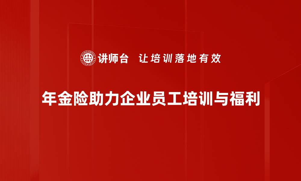 文章年金险优势解析：让你安心养老的最佳选择的缩略图