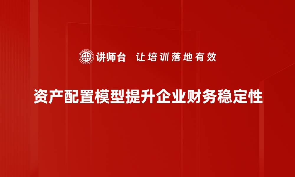 文章掌握资产配置模型，实现财富的稳健增值之道的缩略图
