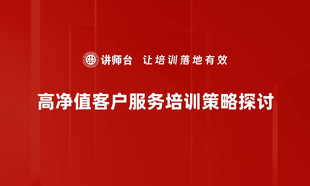 文章如何吸引高净值客户提升财富管理服务质量的缩略图