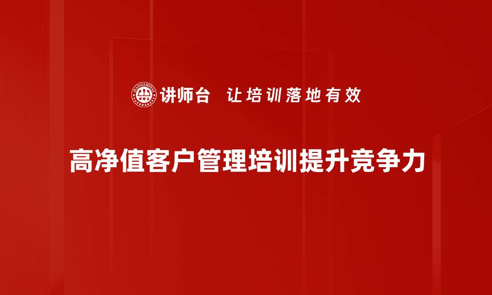 高净值客户管理培训提升竞争力