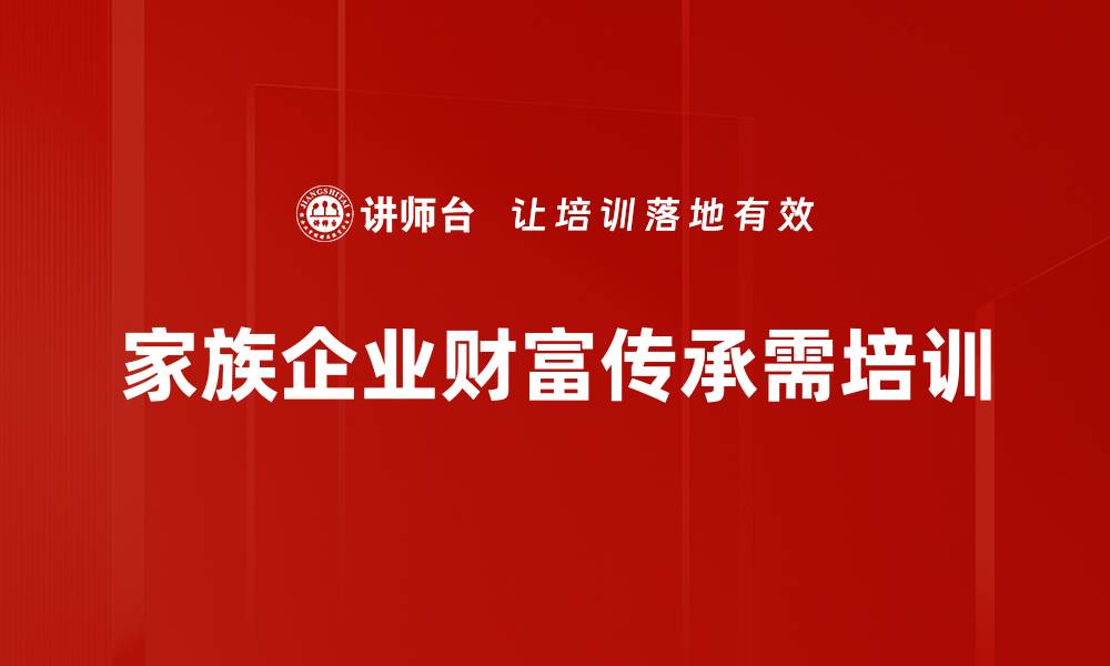 文章家族财富传承的智慧：如何有效规划与保护财富的缩略图