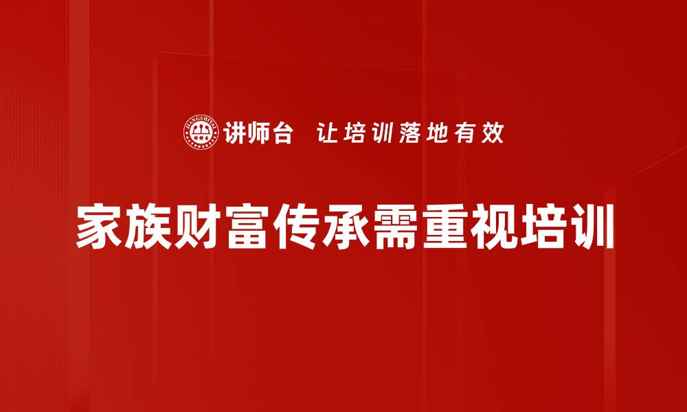 文章家族财富传承的智慧：如何实现代际财富保值增值的缩略图