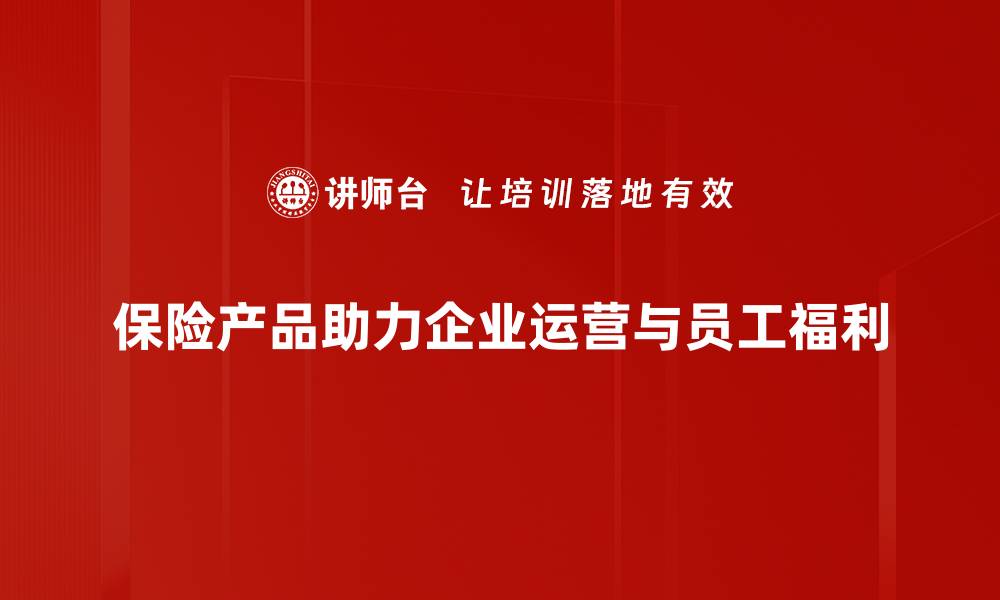 文章保险产品优势揭秘：为你保驾护航的必备选择的缩略图