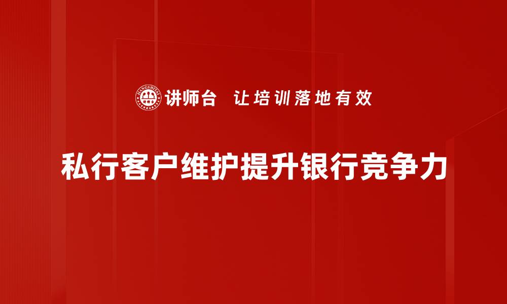 私行客户维护提升银行竞争力