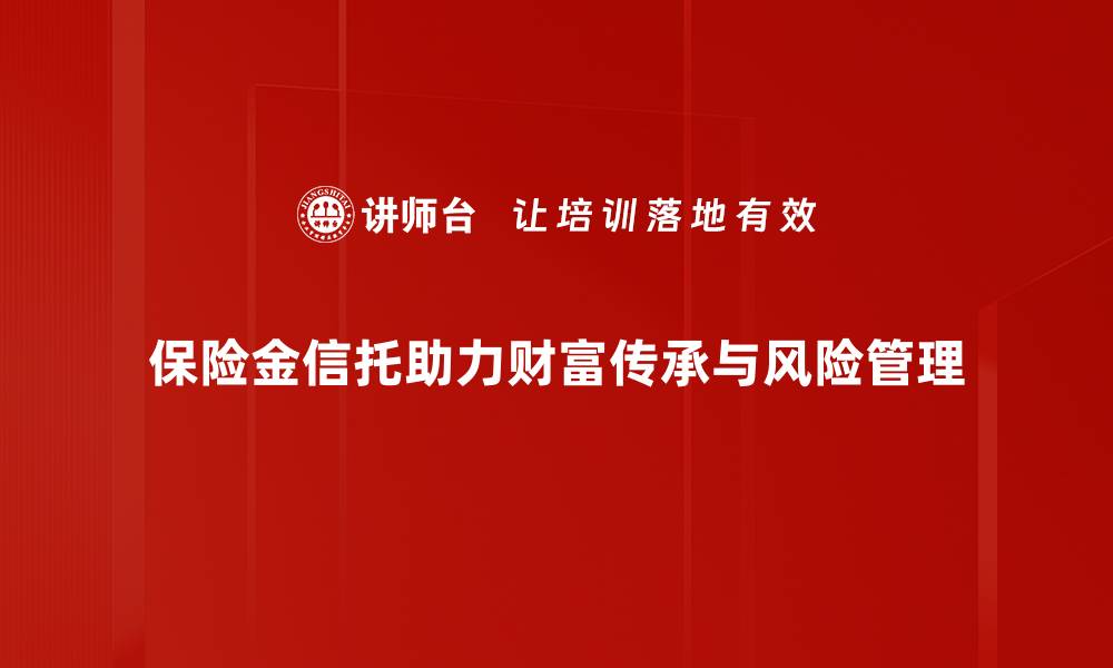 保险金信托助力财富传承与风险管理