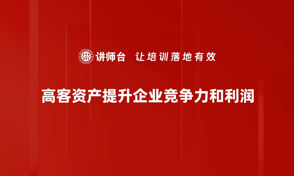 高客资产提升企业竞争力和利润