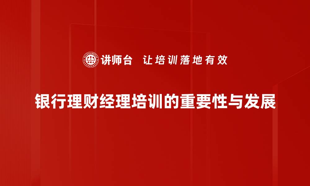 文章银行理财经理培训必备技能与提升策略分享的缩略图