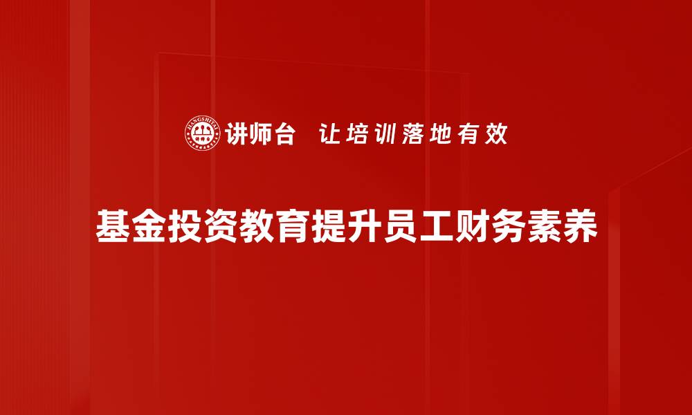 基金投资教育提升员工财务素养
