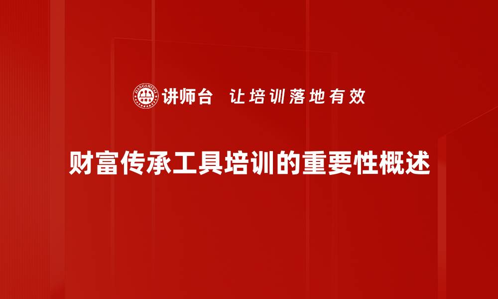 财富传承工具培训的重要性概述