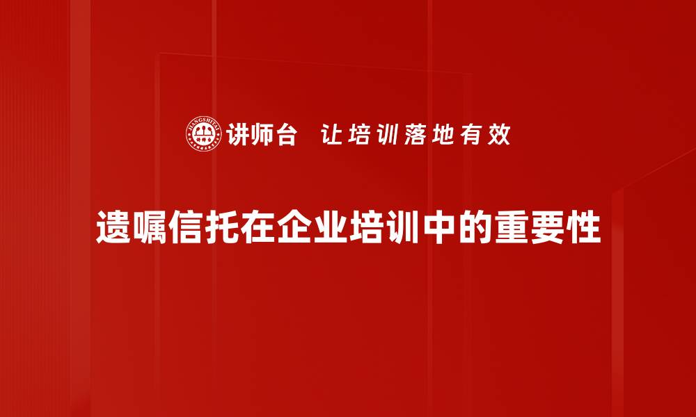 遗嘱信托在企业培训中的重要性
