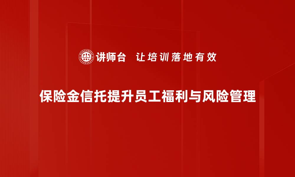 保险金信托提升员工福利与风险管理