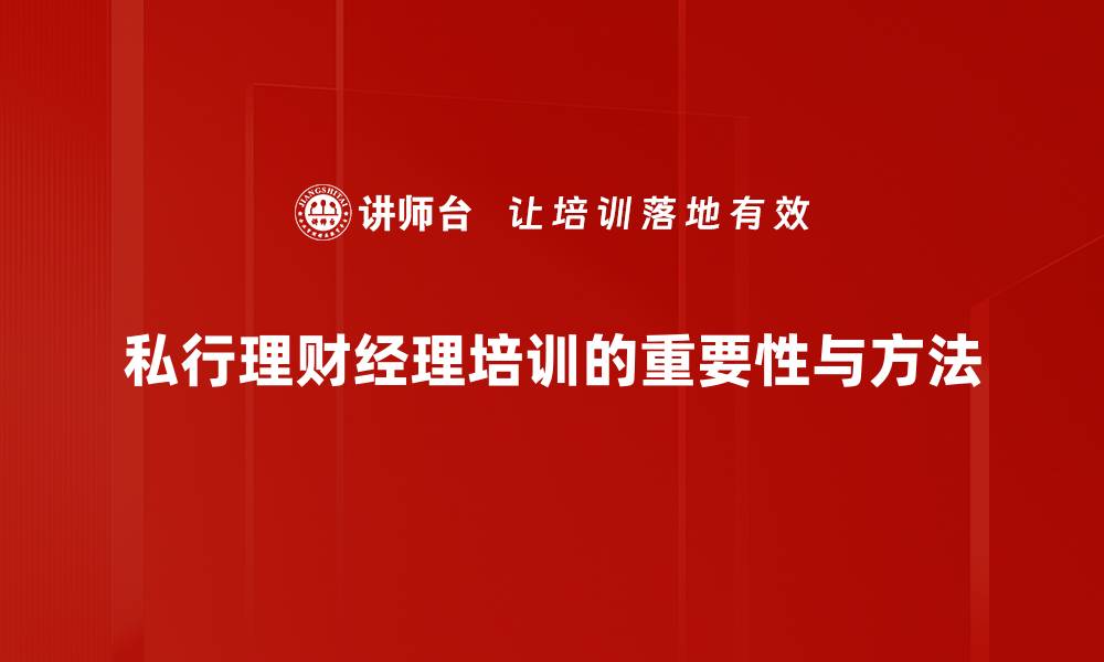私行理财经理培训的重要性与方法