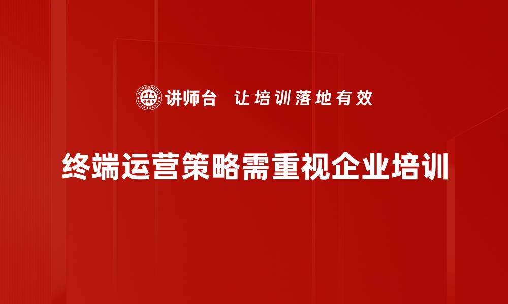 终端运营策略需重视企业培训