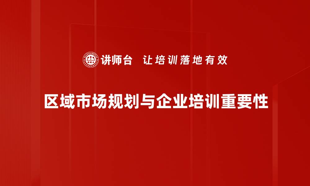 区域市场规划与企业培训重要性