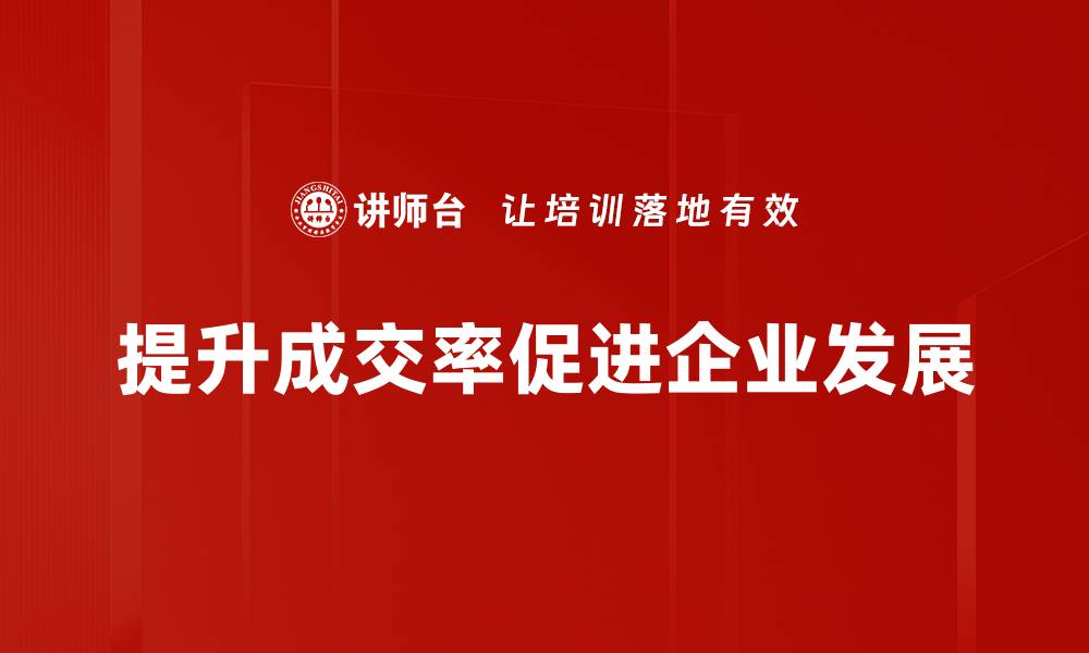 文章提升成交率的五大实用策略，助你业绩翻倍！的缩略图
