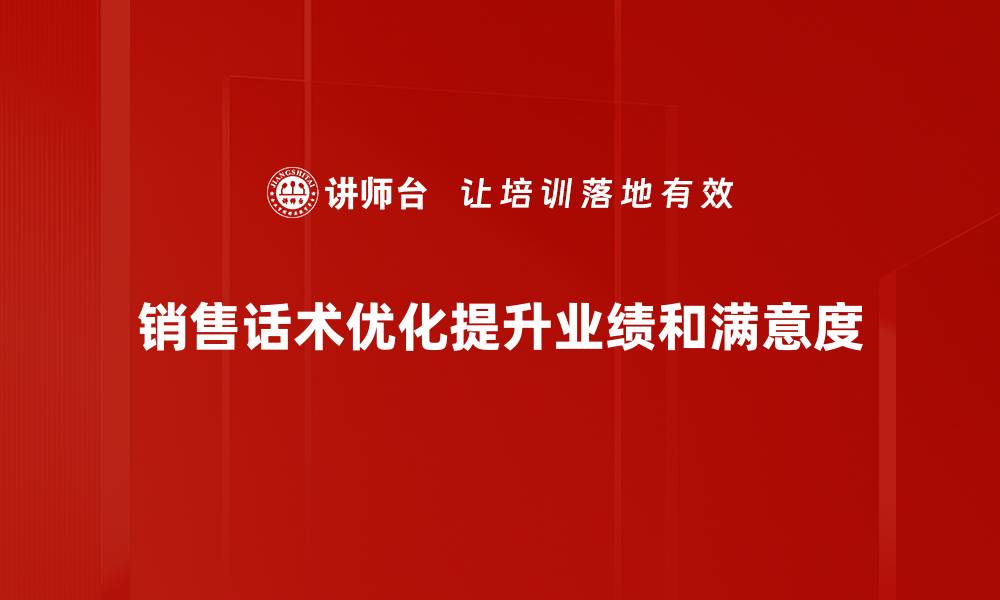 文章提升销售业绩的秘密武器：销售话术优化技巧分享的缩略图
