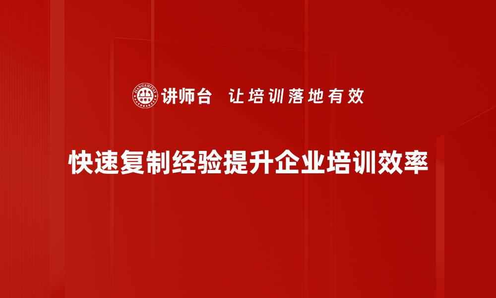 快速复制经验提升企业培训效率