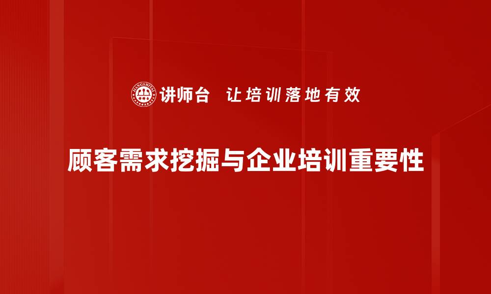 文章掌握顾客需求挖掘技巧，提升销售业绩的关键策略的缩略图