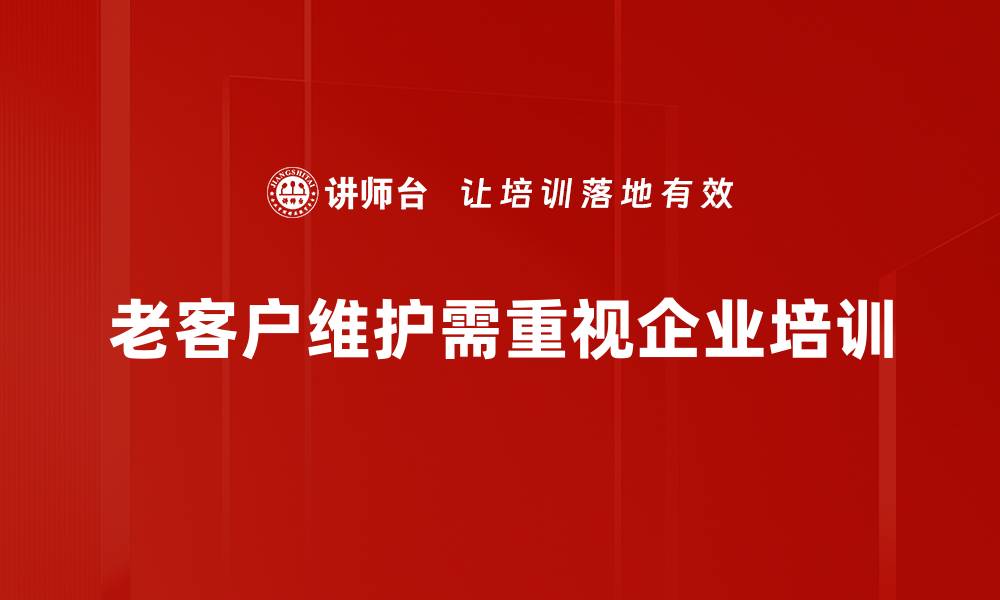 老客户维护需重视企业培训