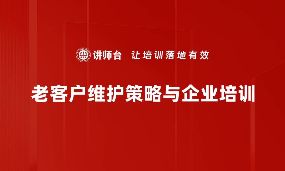 文章提升老客户忠诚度的有效维护策略分享的缩略图