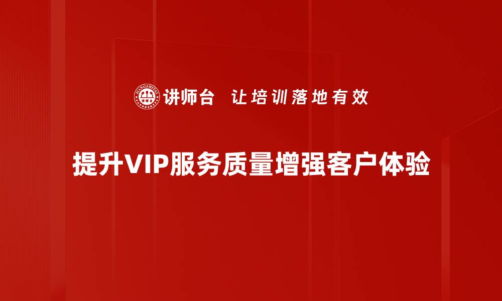 文章提升VIP服务质量，打造客户满意新体验的缩略图