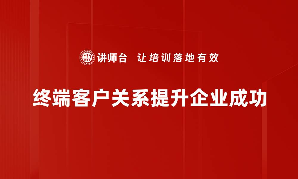 终端客户关系提升企业成功