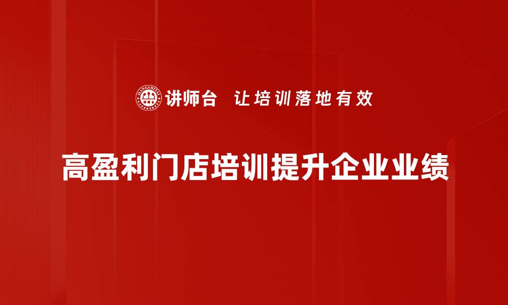 高盈利门店培训提升企业业绩