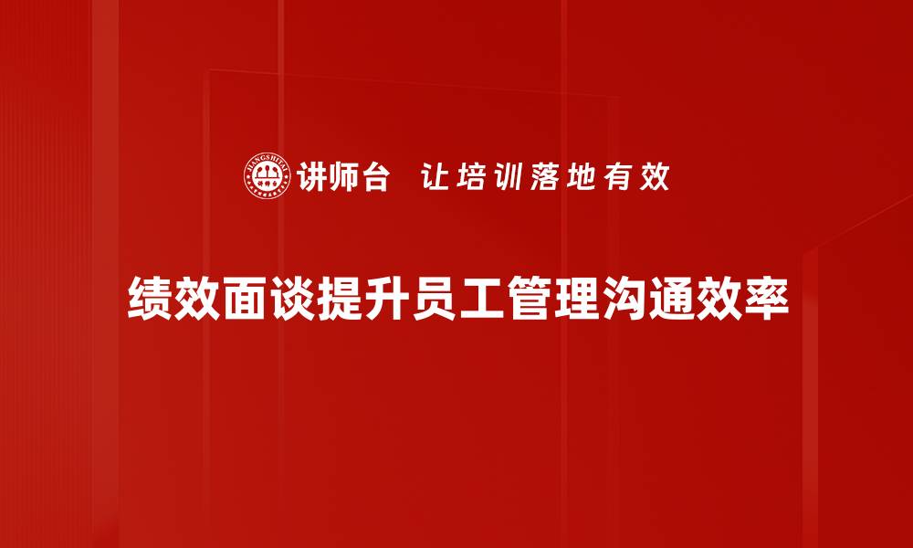 绩效面谈提升员工管理沟通效率