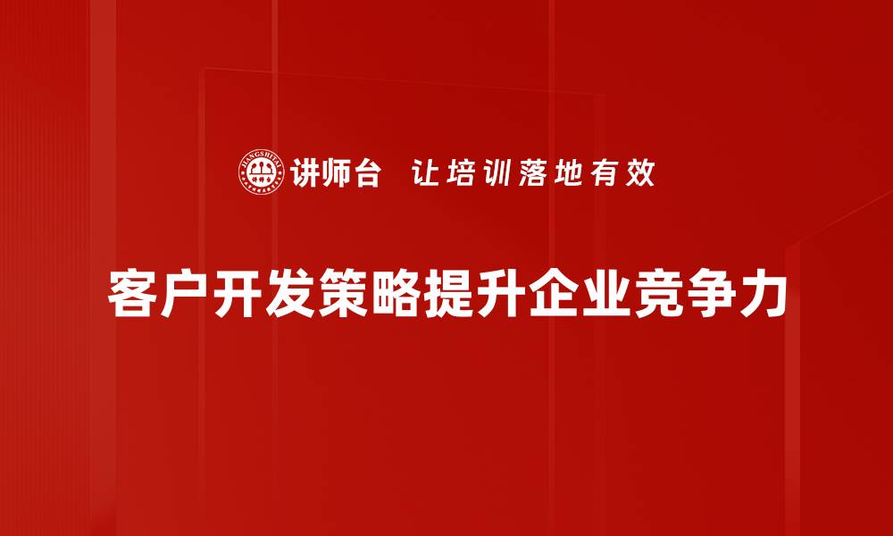 文章掌握客户开发策略，提升业绩的关键秘籍的缩略图