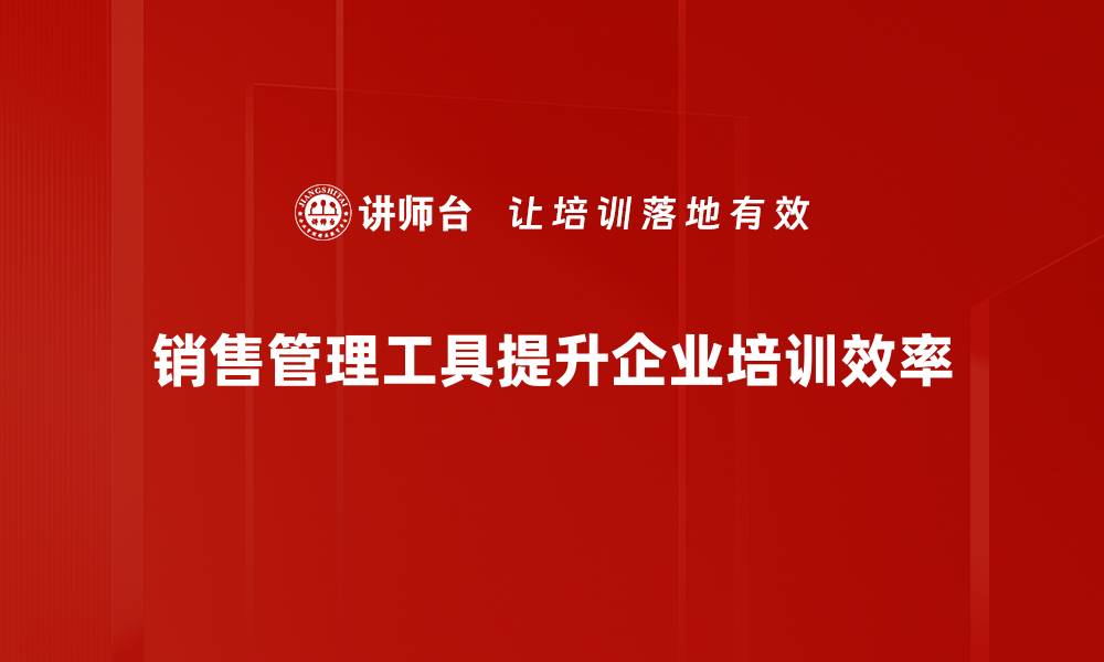 文章提升销售业绩必备的高效管理工具推荐的缩略图