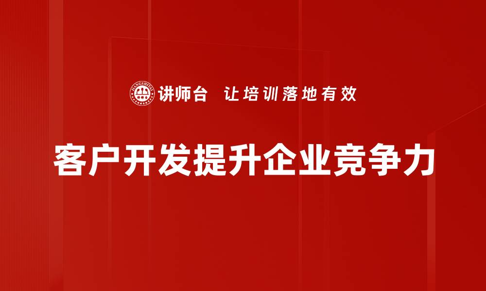 文章掌握客户开发技巧，提升业绩的秘密武器的缩略图