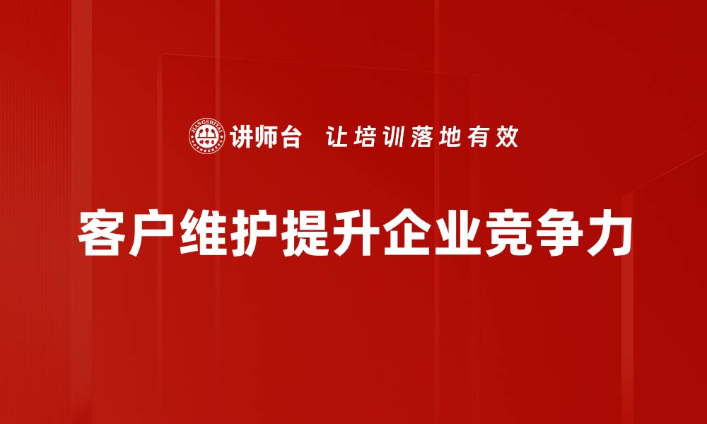 文章提升客户维护能力，打造长期合作关系的秘诀的缩略图