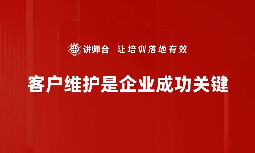 文章如何提升客户维护效果，打造长久合作关系的缩略图