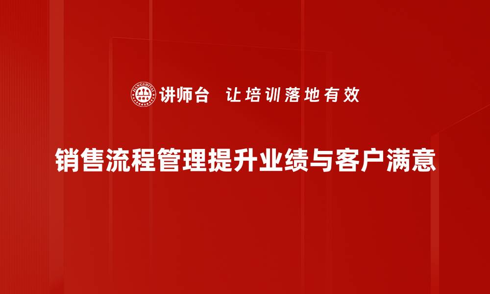 文章提升销售业绩的秘密武器：全面解析销售流程管理的缩略图