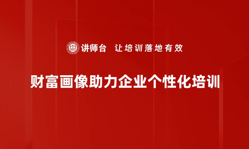 财富画像助力企业个性化培训