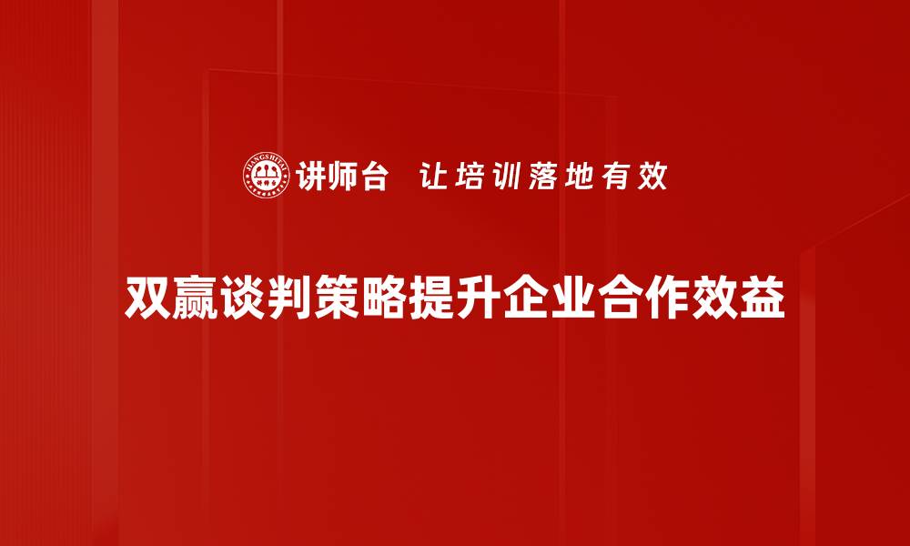 文章双赢谈判策略助你轻松达成共识与利益最大化的缩略图