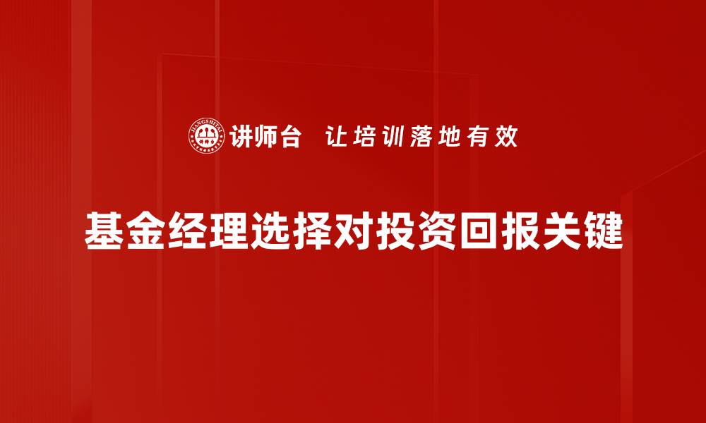 文章如何精准选择基金经理提升投资回报率的缩略图