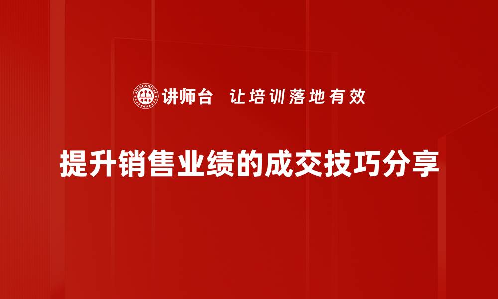 提升销售业绩的成交技巧分享