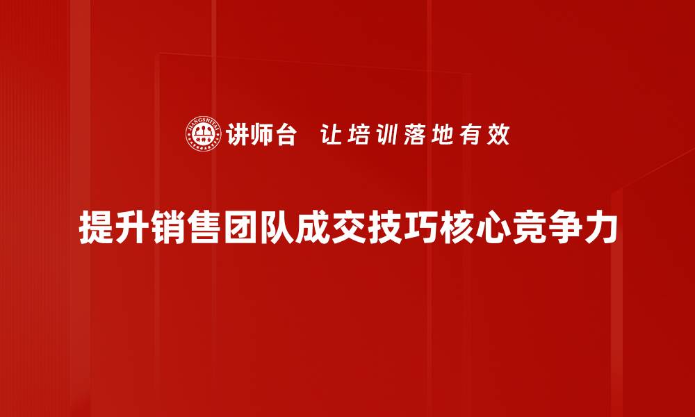提升销售团队成交技巧核心竞争力