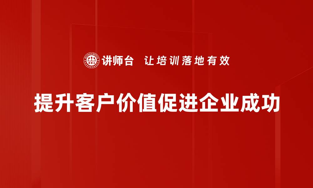 文章提升客户价值的五大关键策略解析的缩略图
