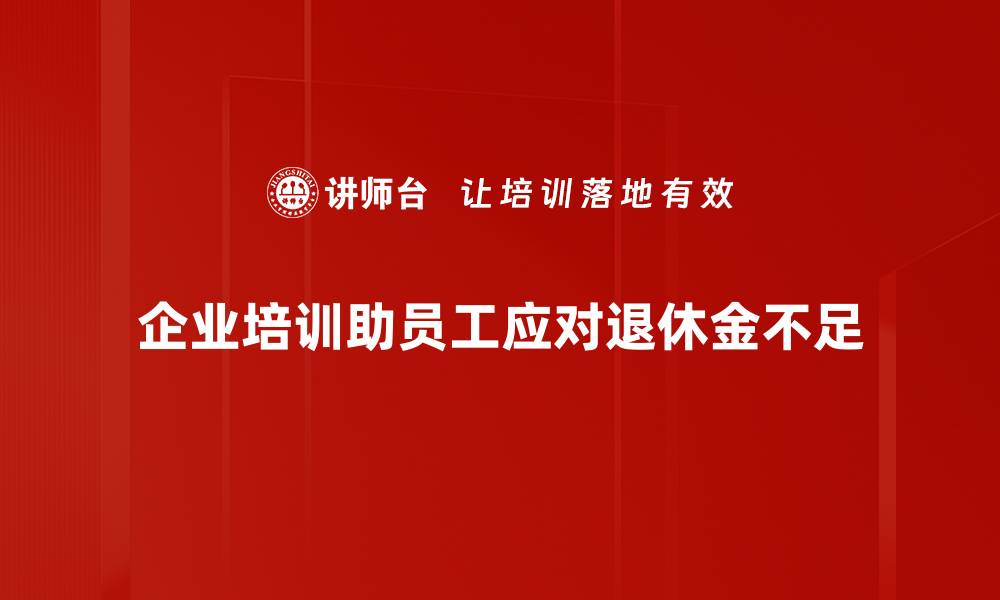 企业培训助员工应对退休金不足