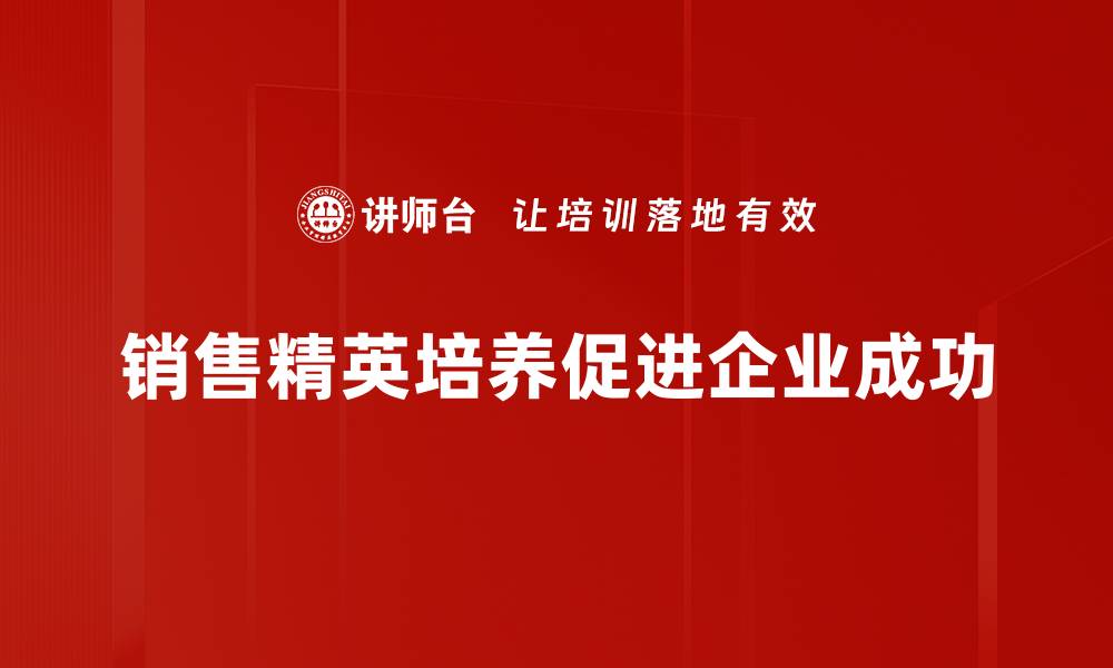文章打造高效销售团队：精英培养的成功之道的缩略图