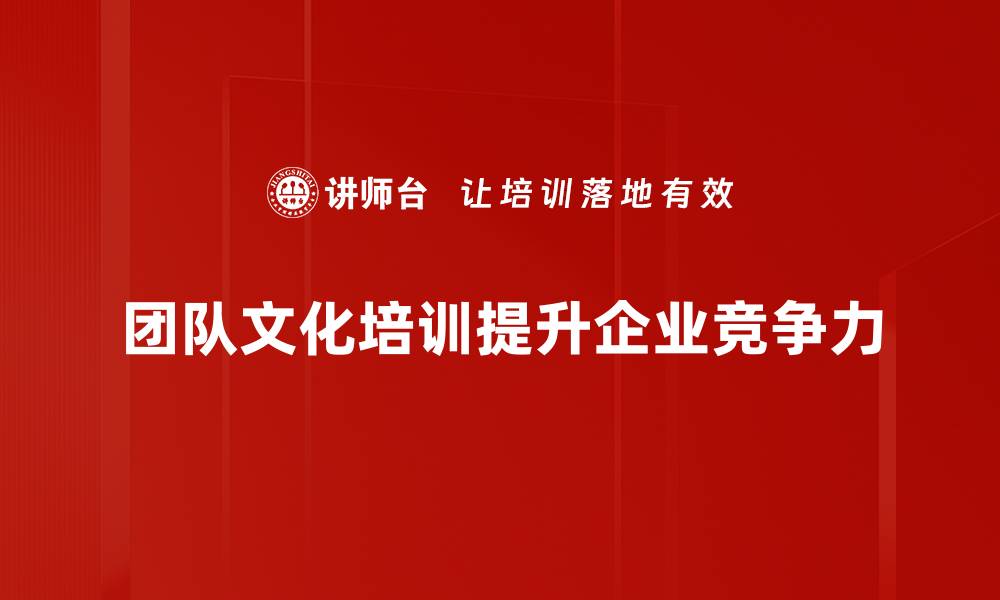 团队文化培训提升企业竞争力