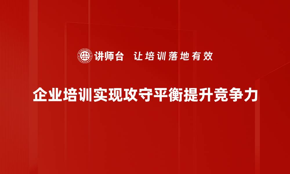 企业培训实现攻守平衡提升竞争力